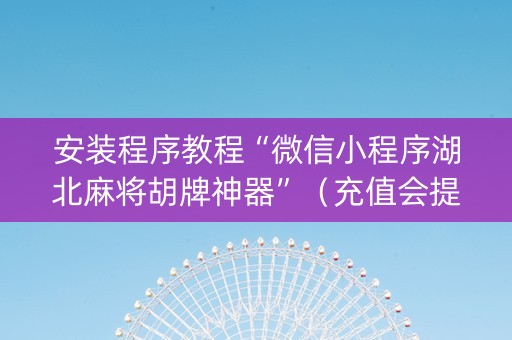 安装程序教程“微信小程序湖北麻将胡牌神器”（充值会提高胜率么)