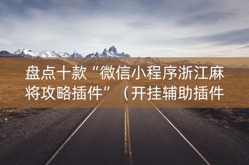 盘点十款“微信小程序浙江麻将攻略插件”（开挂辅助插件)