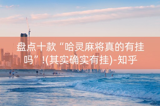 盘点十款“哈灵麻将真的有挂吗”!(其实确实有挂)-知乎