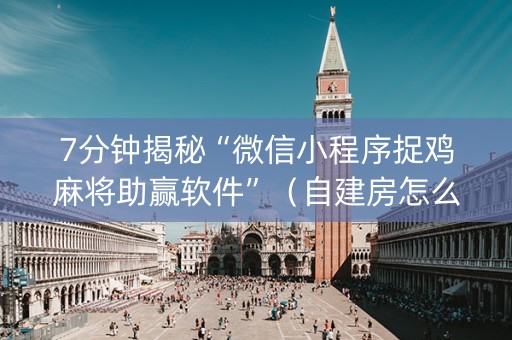 7分钟揭秘“微信小程序捉鸡麻将助赢软件”（自建房怎么赢)