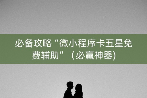 必备攻略“微小程序卡五星免费辅助”（必赢神器)