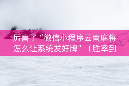 厉害了“微信小程序云南麻将怎么让系统发好牌”（胜率到哪调)
