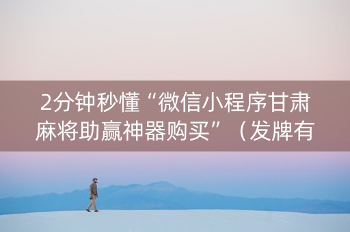 2分钟秒懂“微信小程序甘肃麻将助赢神器购买”（发牌有什么规律吗)