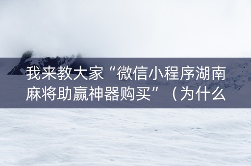 我来教大家“微信小程序湖南麻将助赢神器购买”（为什么有人一直赢)