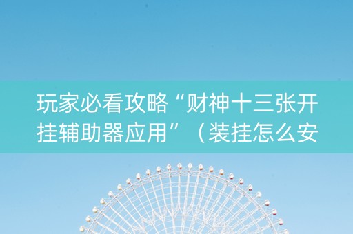玩家必看攻略“财神十三张开挂辅助器应用”（装挂怎么安装)