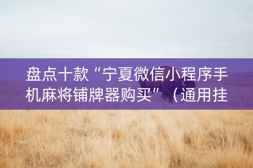 盘点十款“宁夏微信小程序手机麻将铺牌器购买”（通用挂软件多少钱)