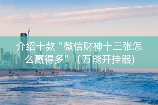 介绍十款“微信财神十三张怎么赢得多”（万能开挂器)