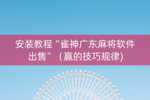 安装教程“雀神广东麻将软件出售”（赢的技巧规律)