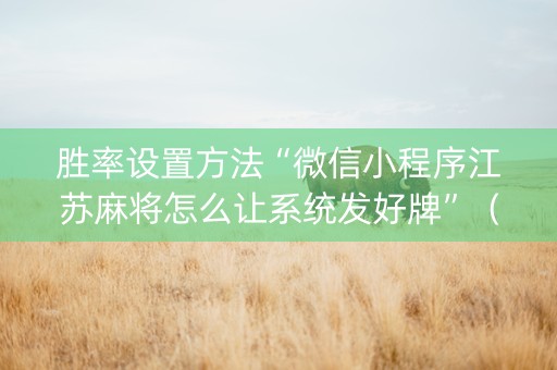 胜率设置方法“微信小程序江苏麻将怎么让系统发好牌”（怎么让系统给你发好牌)