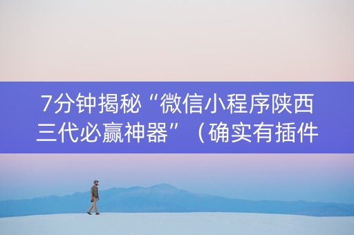7分钟揭秘“微信小程序陕西三代必赢神器”（确实有插件吗)