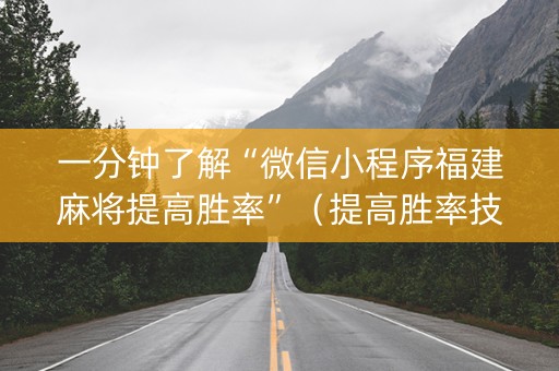 一分钟了解“微信小程序福建麻将提高胜率”（提高胜率技巧)