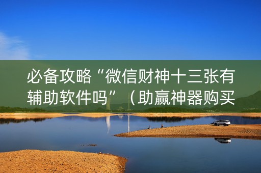 必备攻略“微信财神十三张有辅助软件吗”（助赢神器购买)