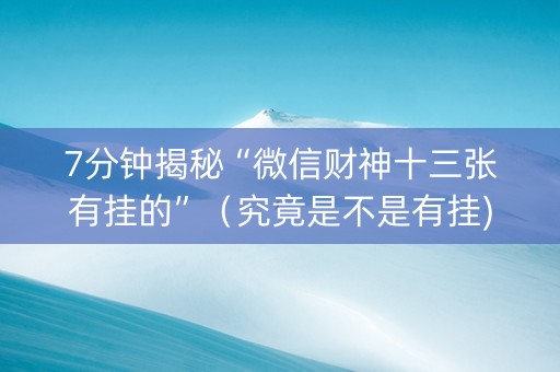 7分钟揭秘“微信财神十三张有挂的”（究竟是不是有挂)