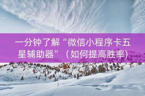 一分钟了解“微信小程序卡五星辅助器”（如何提高胜率)