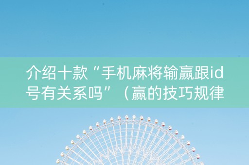 介绍十款“手机麻将输赢跟id号有关系吗”（赢的技巧规律)