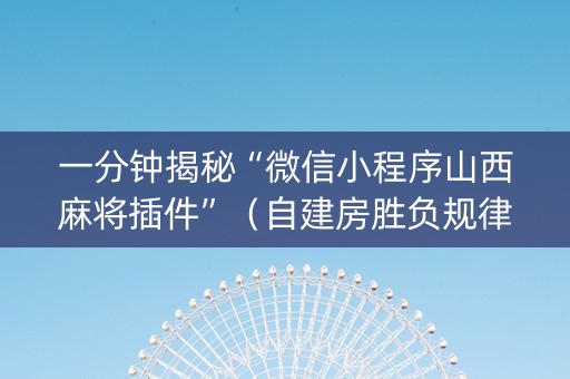 一分钟揭秘“微信小程序山西麻将插件”（自建房胜负规律)
