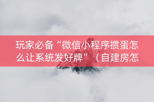 玩家必备“微信小程序掼蛋怎么让系统发好牌”（自建房怎么赢)