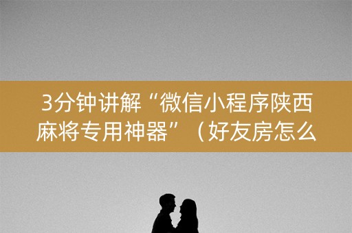 3分钟讲解“微信小程序陕西麻将专用神器”（好友房怎么才能赢)