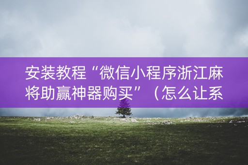 安装教程“微信小程序浙江麻将助赢神器购买”（怎么让系统给自己好牌)