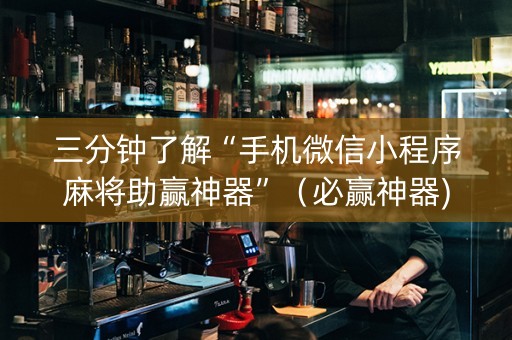 三分钟了解“手机微信小程序麻将助赢神器”（必赢神器)