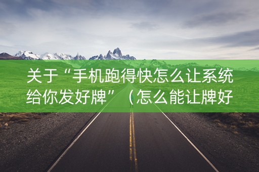 关于“手机跑得快怎么让系统给你发好牌”（怎么能让牌好一点)