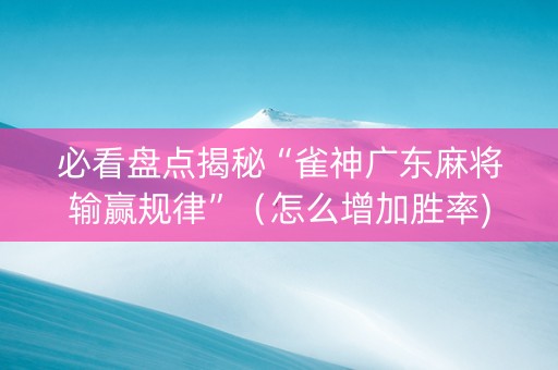 必看盘点揭秘“雀神广东麻将输赢规律”（怎么增加胜率)