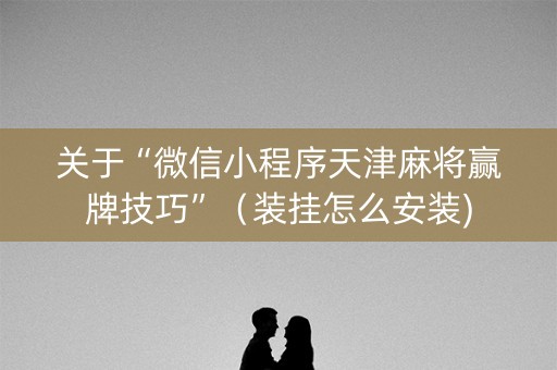 关于“微信小程序天津麻将赢牌技巧”（装挂怎么安装)