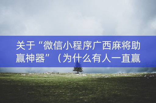 关于“微信小程序广西麻将助赢神器”（为什么有人一直赢)