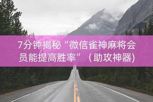 7分钟揭秘“微信雀神麻将会员能提高胜率”（助攻神器)