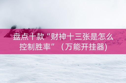 盘点十款“财神十三张是怎么控制胜率”（万能开挂器)