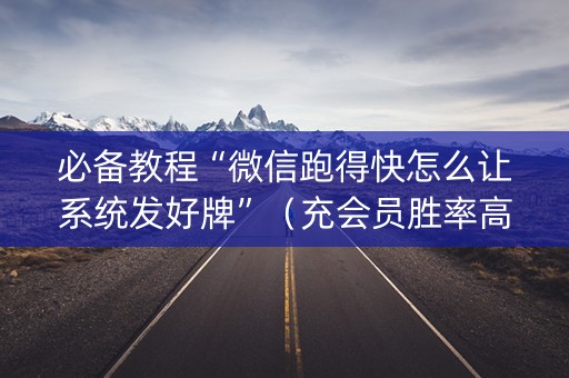 必备教程“微信跑得快怎么让系统发好牌”（充会员胜率高)