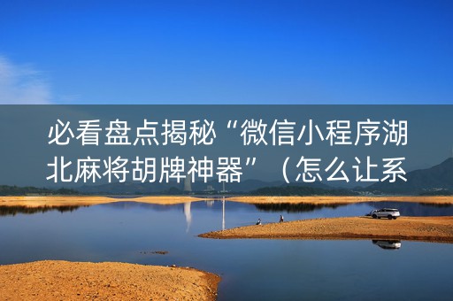 必看盘点揭秘“微信小程序湖北麻将胡牌神器”（怎么让系统给自己好牌)