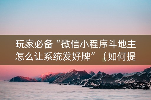 玩家必备“微信小程序斗地主怎么让系统发好牌”（如何提高胜率)