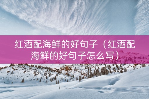 红酒配海鲜的好句子（红酒配海鲜的好句子怎么写）