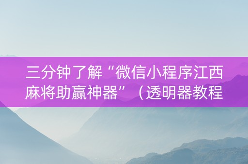 三分钟了解“微信小程序江西麻将助赢神器”（透明器教程)