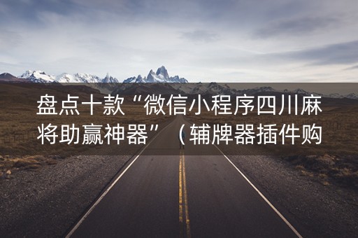 盘点十款“微信小程序四川麻将助赢神器”（辅牌器插件购买)