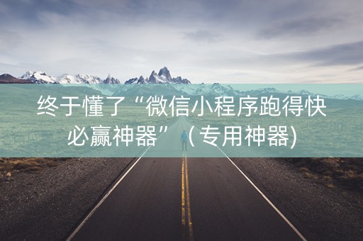 终于懂了“微信小程序跑得快必赢神器”（专用神器)