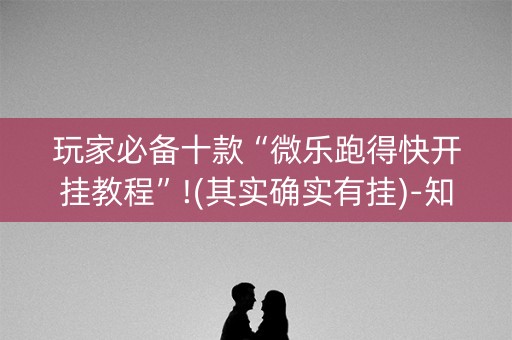 玩家必备十款“微乐跑得快开挂教程”!(其实确实有挂)-知乎