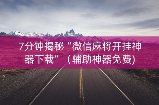 7分钟揭秘“微信麻将开挂神器下载”（辅助神器免费)