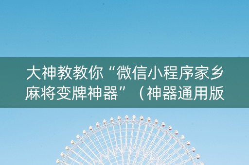 大神教教你“微信小程序家乡麻将变牌神器”（神器通用版)