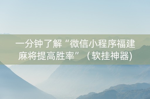 一分钟了解“微信小程序福建麻将提高胜率”（软挂神器)