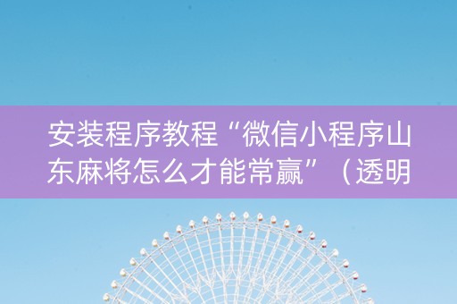 安装程序教程“微信小程序山东麻将怎么才能常赢”（透明挂辅助器)