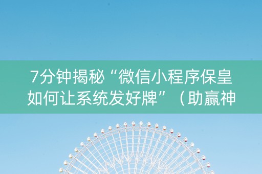 7分钟揭秘“微信小程序保皇如何让系统发好牌”（助赢神器)