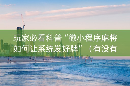玩家必看科普“微小程序麻将如何让系统发好牌”（有没有猫腻)