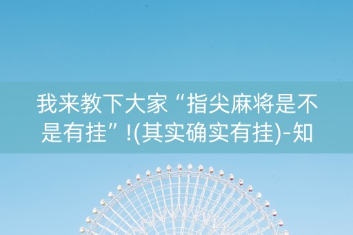 我来教下大家“指尖麻将是不是有挂”!(其实确实有挂)-知乎
