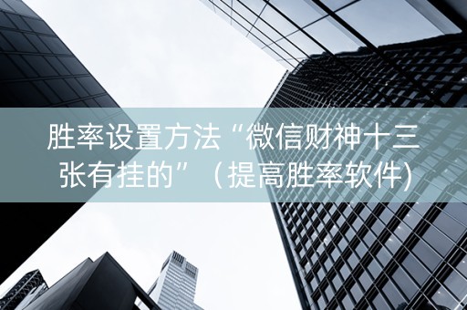 胜率设置方法“微信财神十三张有挂的”（提高胜率软件)