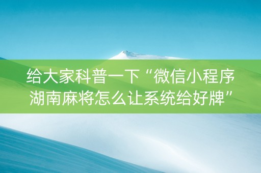 给大家科普一下“微信小程序湖南麻将怎么让系统给好牌”（软挂神器)