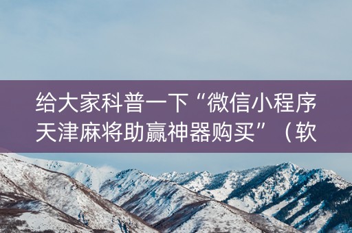 给大家科普一下“微信小程序天津麻将助赢神器购买”（软挂神器)
