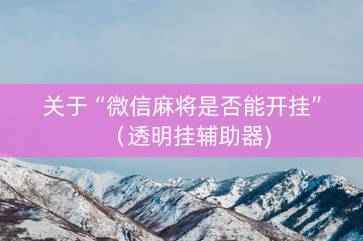 关于“微信麻将是否能开挂”（透明挂辅助器)