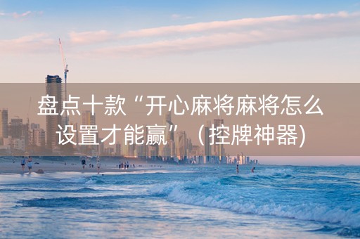 盘点十款“开心麻将麻将怎么设置才能赢”（控牌神器)